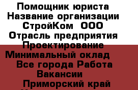 Помощник юриста › Название организации ­ СтройКом, ООО › Отрасль предприятия ­ Проектирование › Минимальный оклад ­ 1 - Все города Работа » Вакансии   . Приморский край,Уссурийский г. о. 